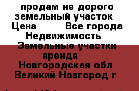 продам не дорого земельный участок › Цена ­ 80 - Все города Недвижимость » Земельные участки аренда   . Новгородская обл.,Великий Новгород г.